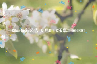 Bibox最新公告 交易BLUR乐享20,000USDT