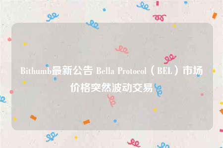 Bithumb最新公告 Bella Protocol（BEL）市场价格突然波动交易-第1张图片-欧意下载