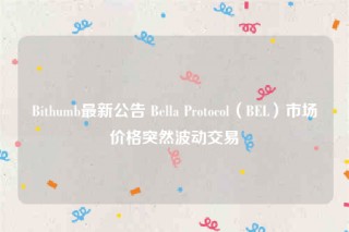 Bithumb最新公告 Bella Protocol（BEL）市场价格突然波动交易