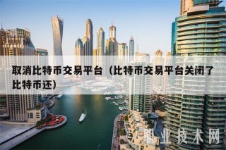 取消比特币交易平台（比特币交易平台关闭了比特币还