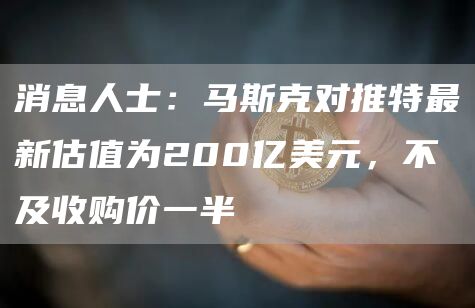 消息人士：马斯克对推特最新估值为200亿美元，不及收购价一半-第1张图片-欧意下载