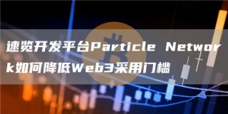 速览开发平台Particle Network如何降低Web3采用门槛