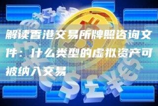 解读香港交易所牌照咨询文件：什么类型的虚拟资产可被纳入交易