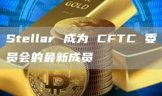 Stellar 成为 CFTC 委员会的最新成员