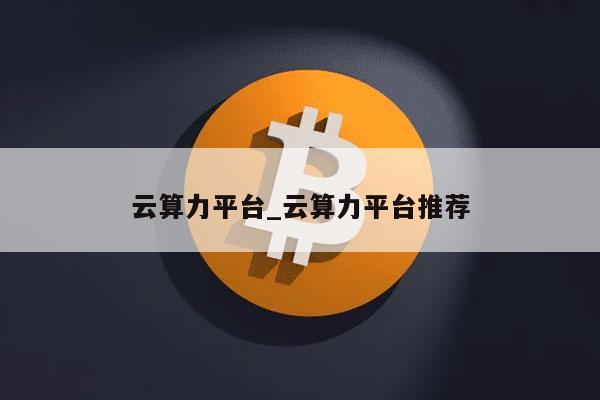 云算力平台_云算力平台推荐-第1张图片-欧意下载