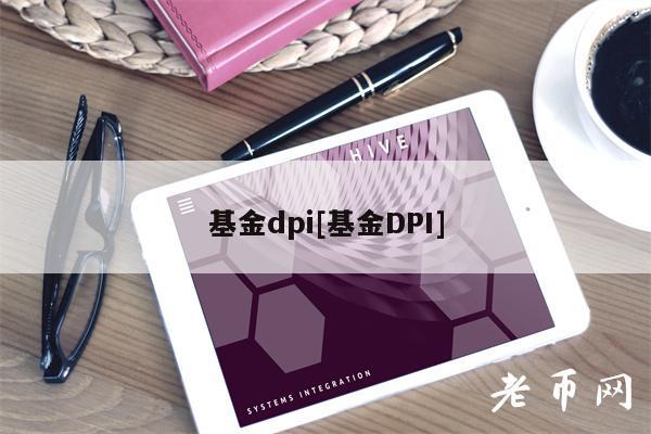 基金dpi[基金DPI]-第1张图片-欧意下载