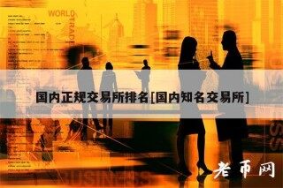 国内正规交易所排名[国内知名交易所]