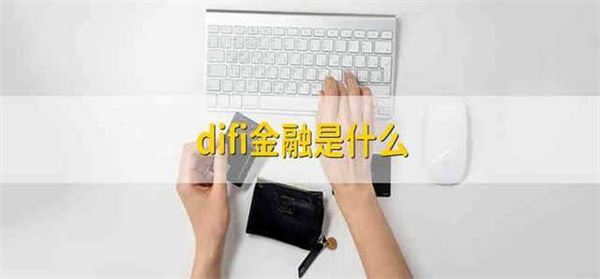difi金融产品是什么-第1张图片-欧意下载