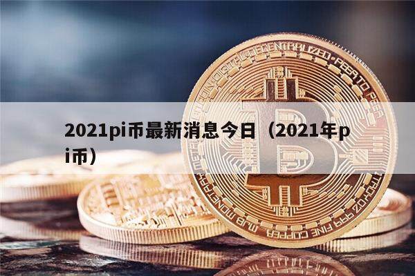 2021pi币最新消息今日（2021年pi币）-第1张图片-欧意下载