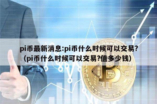 pi币最新消息:pi币什么时候可以交易?（pi币什么时候可以交易?值多少钱）-第1张图片-欧意下载