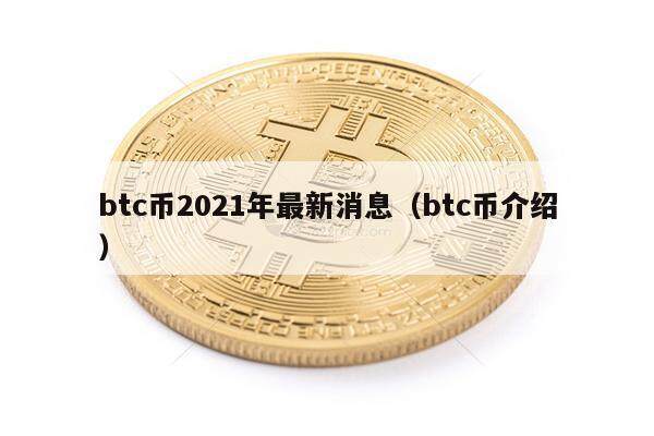 btc币2021年最新消息（btc币介绍）-第1张图片-欧意下载