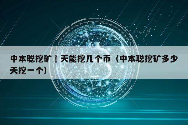 中本聪挖矿毎天能挖几个币（中本聪挖矿多少天挖一个）-第1张图片-欧意下载
