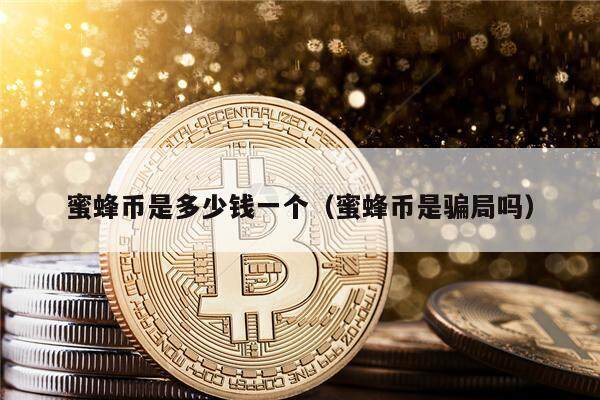 蜜蜂币是多少钱一个（蜜蜂币是骗局吗）-第1张图片-欧意下载