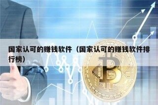 国家认可的赚钱软件（国家认可的赚钱软件排行榜）