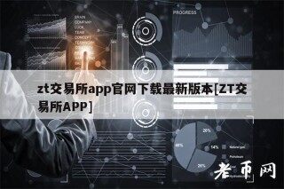 zt交易所app官网下载最新版本[ZT交易所APP]