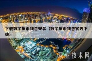下载数字货币钱包安装（数字货币钱包官方下载