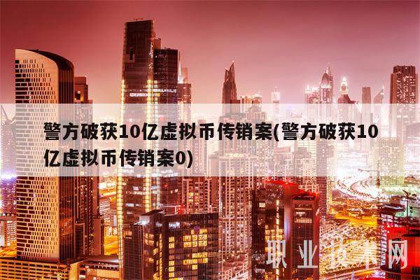 警方破获10亿虚拟币传销案(警方破获10亿虚拟币传销案0)-第1张图片-欧意下载