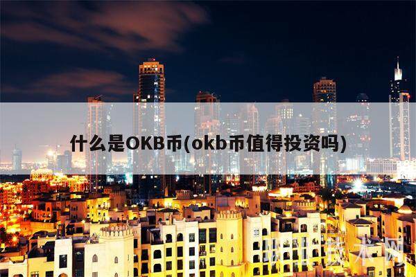 什么是OKB币(okb币值得投资吗)-第1张图片-欧意下载