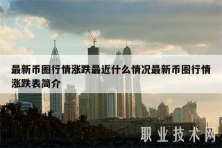最新币圈行情涨跌最近什么情况最新币圈行情涨跌表简介