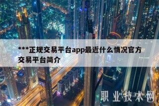 ***正规交易平台app最近什么情况官方交易平台简介