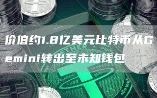 价值约1.8亿美元比特币从Gmini转出至未知钱包