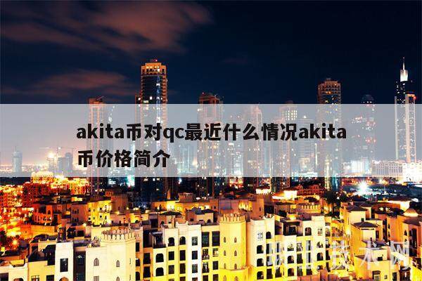akita币对qc最近什么情况akita币价格简介-第1张图片-欧意下载