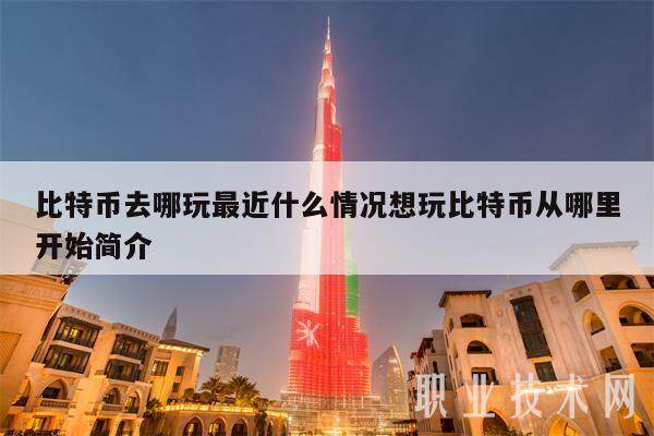 比特币去哪玩最近什么情况想玩比特币从哪里开始简介-第1张图片-欧意下载