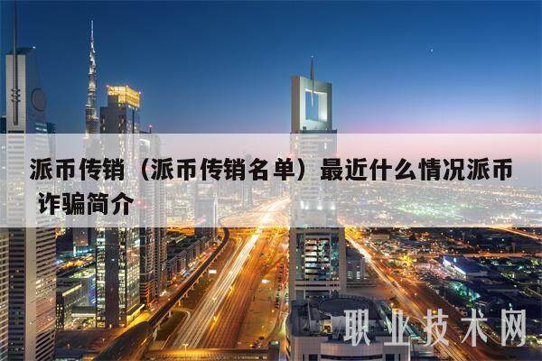 派币传销（派币传销名单）最近什么情况派币 诈骗简介-第1张图片-欧意下载