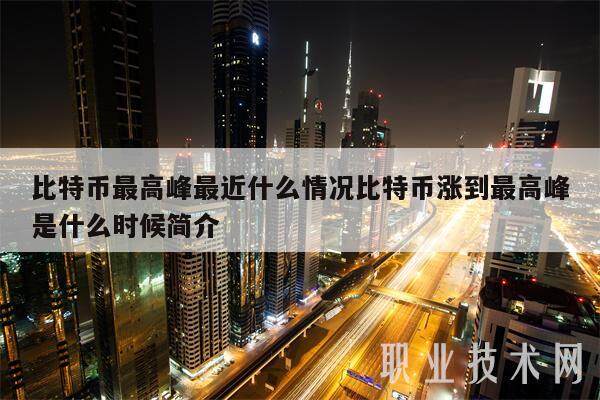 比特币最高峰最近什么情况比特币涨到最高峰是什么时候简介-第1张图片-欧意下载
