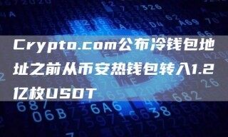 Crypto.com公布冷钱包地址之前从binance热钱包转入1.2亿枚USDT