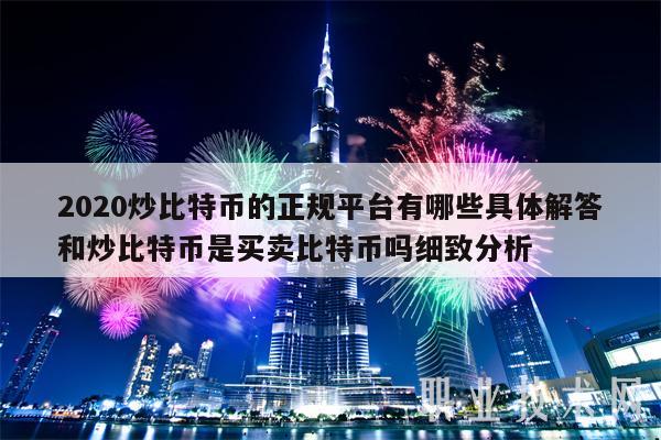 2020炒比特币的正规平台有哪些具体解答和炒比特币是买卖比特币吗细致分析-第1张图片-欧意下载 2020炒比特币的正规平台有哪些具体解答和炒比特币是买卖比特币吗细致分析-第1张图片-欧意下载