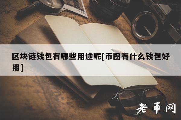 区块链钱包有哪些用途呢[币圈有什么钱包好用]-第1张图片-欧意下载
