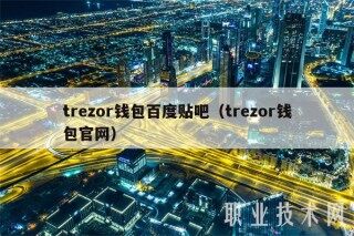 trzor钱包百度贴吧（trzor钱包官网