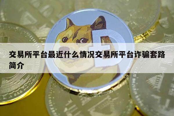 交易所平台最近什么情况交易所平台诈骗套路简介-第1张图片-欧意下载