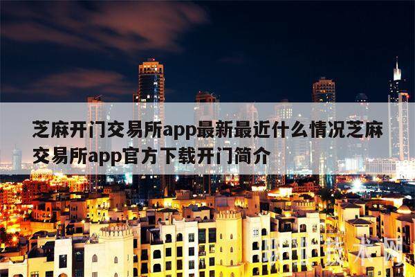 芝麻开门交易所app最新最近什么情况芝麻交易所app官方下载开门简介-第1张图片-欧意下载