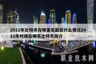 2012年比特币在哪里买最近什么情况2012年时候在哪买比特币简介