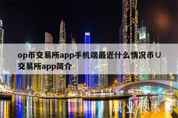 op币交易所app手机端最近什么情况币∪交易所app简介-第1张图片-欧意下载