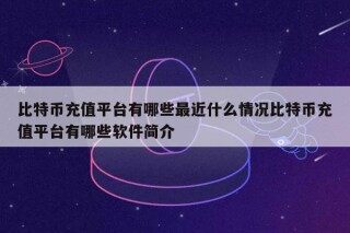 比特币充值平台有哪些最近什么情况比特币充值平台有哪些软件简介