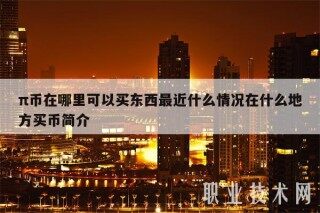 π币在哪里可以买东西最近什么情况在什么地方买币简介