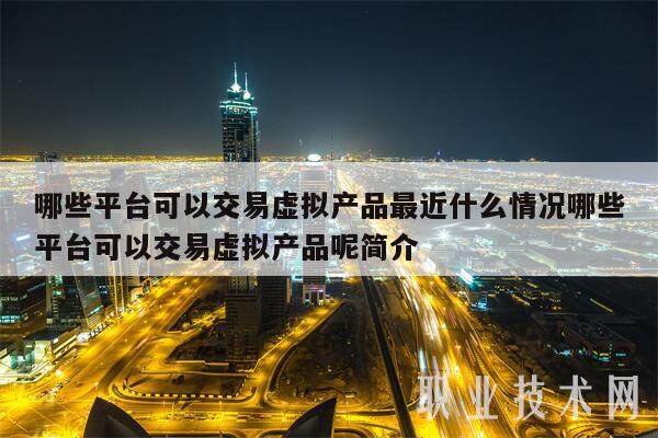 哪些平台可以交易虚拟产品最近什么情况哪些平台可以交易虚拟产品呢简介-第1张图片-欧意下载