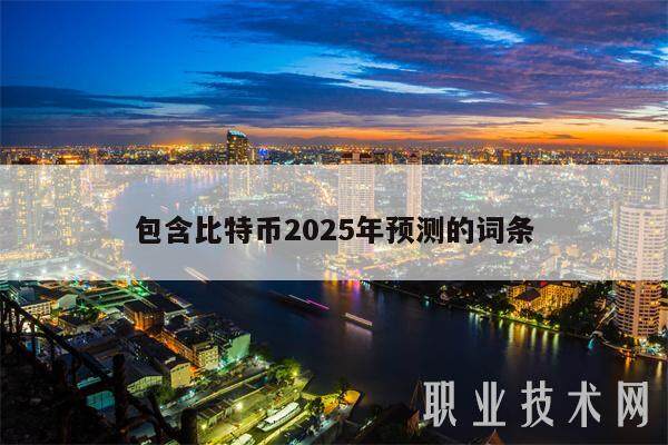 包含比特币2025年预测的词条-第1张图片-欧意下载