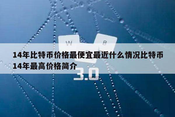 14年比特币价格最便宜最近什么情况比特币14年最高价格简介-第1张图片-欧意下载