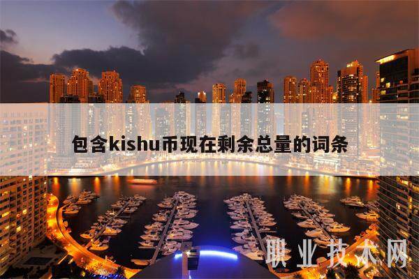 包含kishu币现在剩余总量的词条-第1张图片-欧意下载