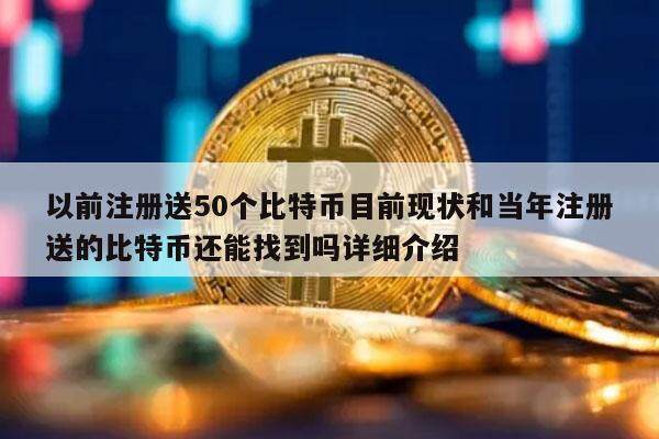 以前注册送50个比特币目前现状和当年注册送的比特币还能找到吗详细介绍-第1张图片-欧意下载