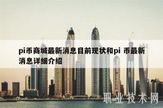 pi币商城最新消息目前现状和pi 币最新消息详细介绍