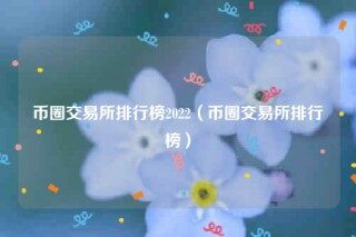 币圈交易所排行榜2022_币圈交易所排行榜